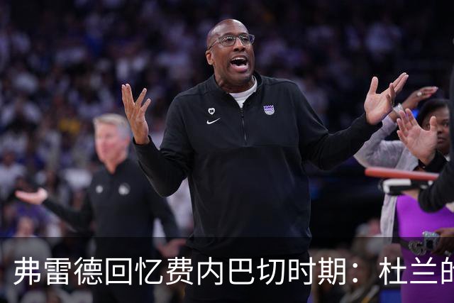 弗雷德回忆费内巴切时期：杜兰的态度让人惊讶